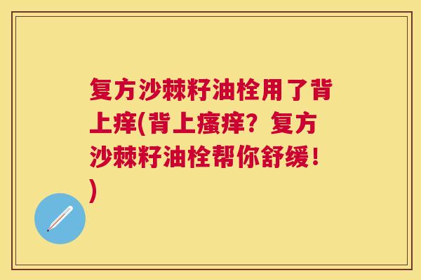 复方沙棘籽油栓用了背上痒(背上瘙痒？复方沙棘籽油栓帮你舒缓！)