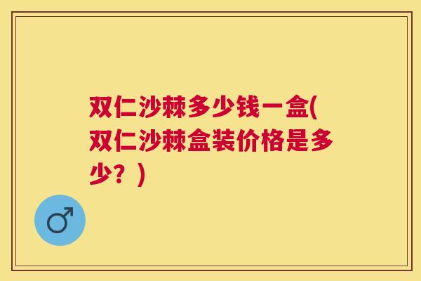 双仁沙棘多少钱一盒(双仁沙棘盒装价格是多少？)