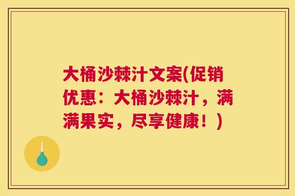 大桶沙棘汁文案(促销优惠：大桶沙棘汁，满满果实，尽享健康！)