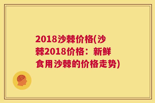 2018沙棘价格(沙棘2018价格：新鲜食用沙棘的价格走势)