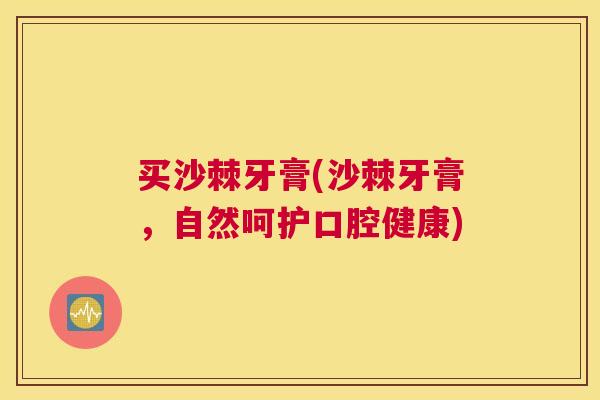 买沙棘牙膏(沙棘牙膏，自然呵护口腔健康)