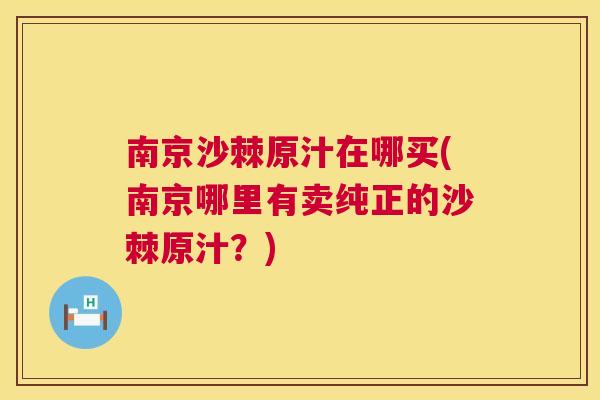 南京沙棘原汁在哪买(南京哪里有卖纯正的沙棘原汁？)