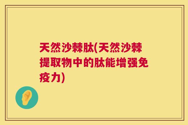 天然沙棘肽(天然沙棘提取物中的肽能增强免疫力)