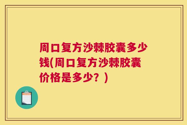 周口复方沙棘胶囊多少钱(周口复方沙棘胶囊价格是多少？)