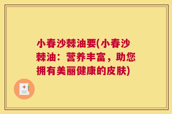 小春沙棘油要(小春沙棘油：营养丰富，助您拥有美丽健康的皮肤)