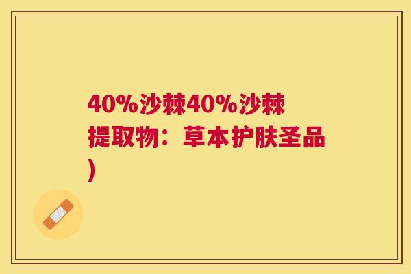 40%沙棘40%沙棘提取物：草本护肤圣品)