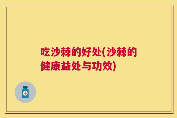 吃沙棘的好处(沙棘的健康益处与功效) 吃沙棘的好处(沙棘的健康益处与功效)
