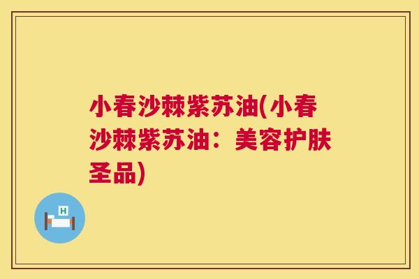 小春沙棘紫苏油(小春沙棘紫苏油：美容护肤圣品)