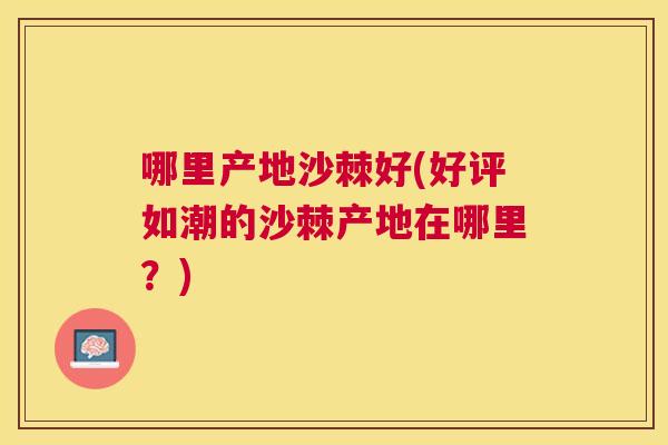 哪里产地沙棘好(好评如潮的沙棘产地在哪里？)