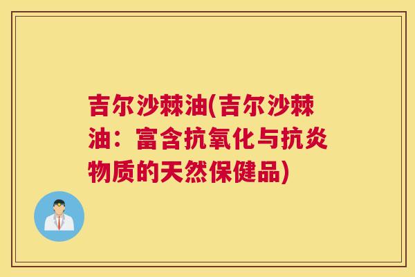 吉尔沙棘油(吉尔沙棘油：富含抗氧化与抗炎物质的天然保健品)