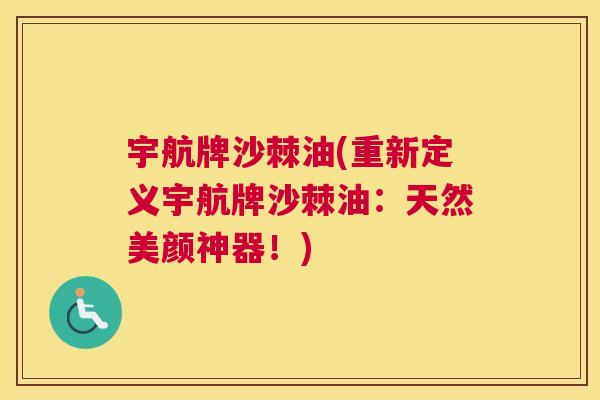 宇航牌沙棘油(重新定义宇航牌沙棘油：天然美颜神器！)