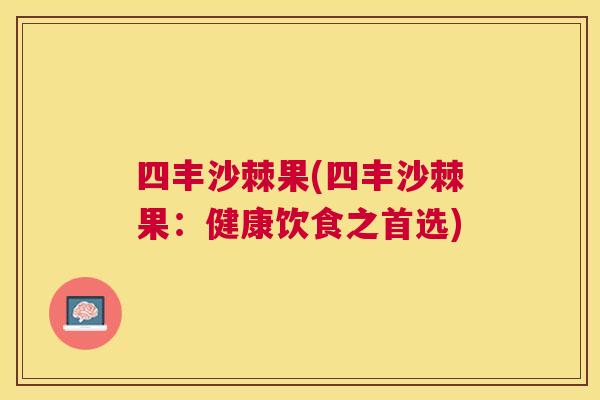 四丰沙棘果(四丰沙棘果：健康饮食之首选)
