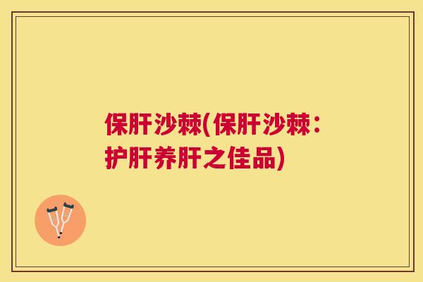 保肝沙棘(保肝沙棘：护肝养肝之佳品)
