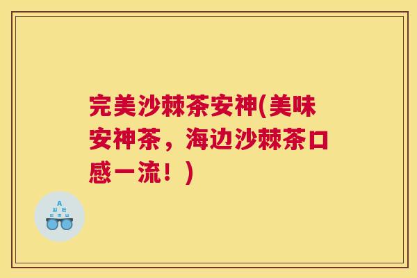 完美沙棘茶安神(美味安神茶，海边沙棘茶口感一流！)
