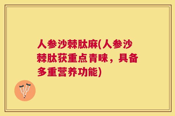 人参沙棘肽麻(人参沙棘肽获重点青睐，具备多重营养功能)