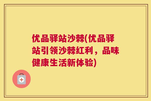 优品驿站沙棘(优品驿站引领沙棘红利，品味健康生活新体验)