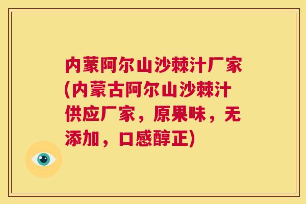 内蒙阿尔山沙棘汁厂家(内蒙古阿尔山沙棘汁供应厂家，原果味，无添加，口感醇正)