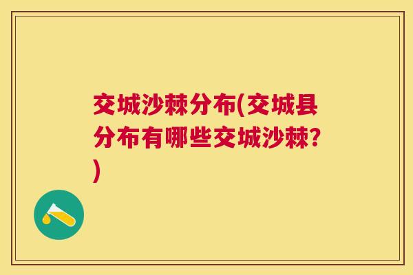 交城沙棘分布(交城县分布有哪些交城沙棘？)