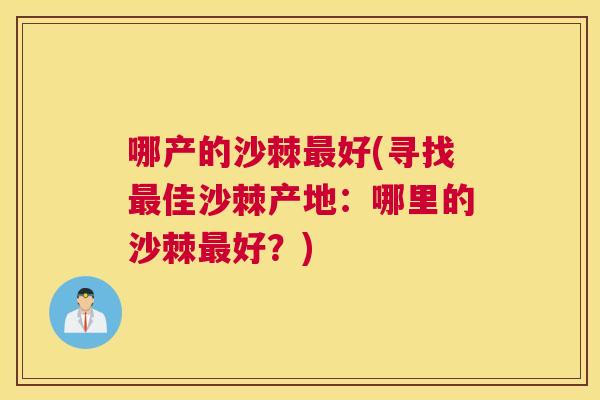 哪产的沙棘最好(寻找最佳沙棘产地：哪里的沙棘最好？)