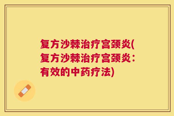 复方沙棘治疗宫颈炎(复方沙棘治疗宫颈炎：有效的中药疗法)