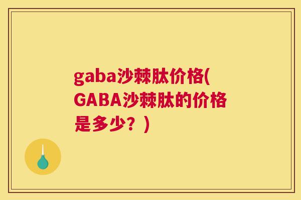 gaba沙棘肽价格(GABA沙棘肽的价格是多少？)