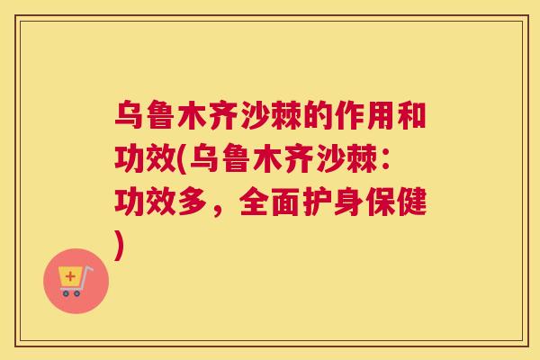 乌鲁木齐沙棘的作用和功效(乌鲁木齐沙棘：功效多，全面护身保健)