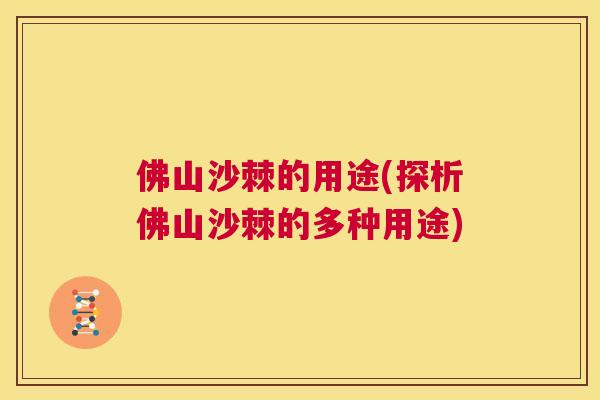 佛山沙棘的用途(探析佛山沙棘的多种用途)
