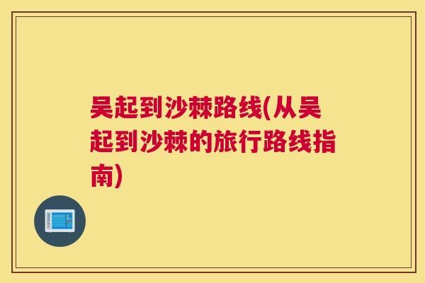 吴起到沙棘路线(从吴起到沙棘的旅行路线指南)