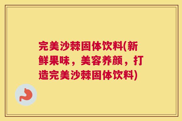 完美沙棘固体饮料(新鲜果味，美容养颜，打造完美沙棘固体饮料)
