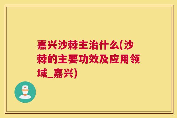 嘉兴沙棘主治什么(沙棘的主要功效及应用领域_嘉兴)