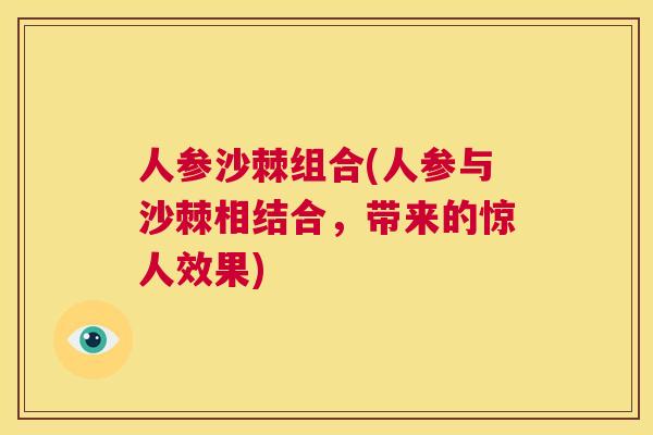 人参沙棘组合(人参与沙棘相结合,带来的惊人效果) 人参沙棘组合(人参与沙棘相结合,带来的惊人效果)