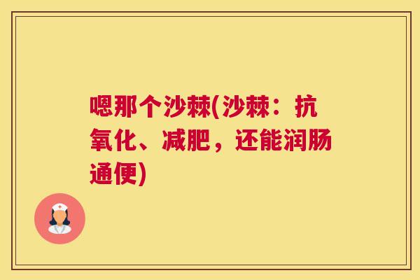 嗯那个沙棘(沙棘：抗氧化、减肥，还能润肠通便)