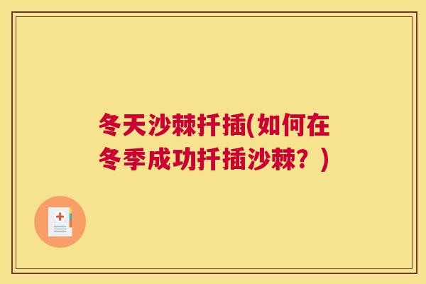 冬天沙棘扦插(如何在冬季成功扦插沙棘？)