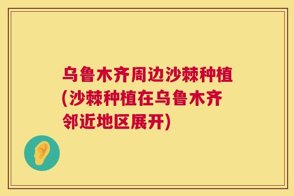 乌鲁木齐周边沙棘种植(沙棘种植在乌鲁木齐邻近地区展开)