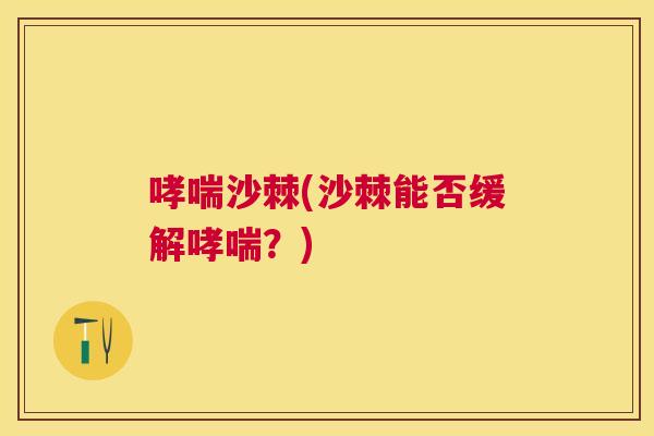 哮喘沙棘(沙棘能否缓解哮喘？)
