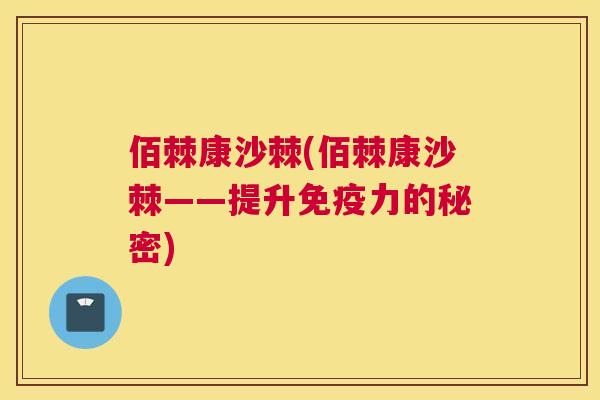 佰棘康沙棘(佰棘康沙棘——提升免疫力的秘密)