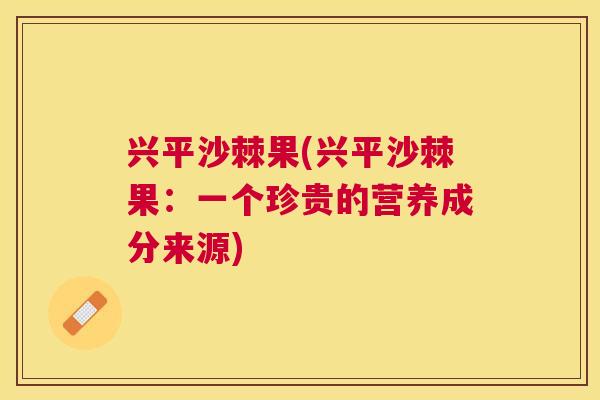 兴平沙棘果(兴平沙棘果：一个珍贵的营养成分来源)