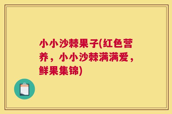 小小沙棘果子(红色营养，小小沙棘满满爱，鲜果集锦)