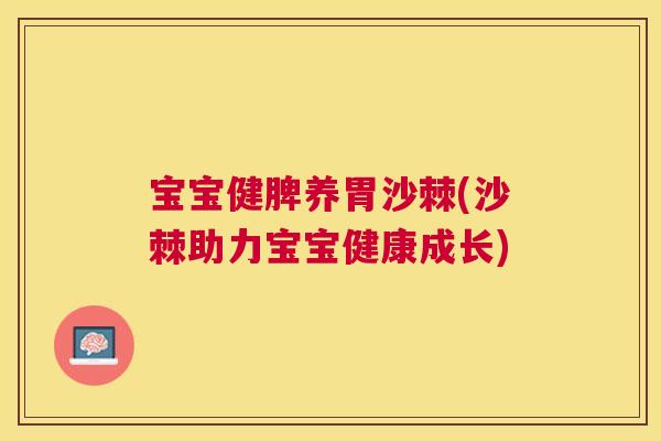 宝宝健脾养胃沙棘(沙棘助力宝宝健康成长) 宝宝健脾养胃沙棘(沙棘助力宝宝健康成长)