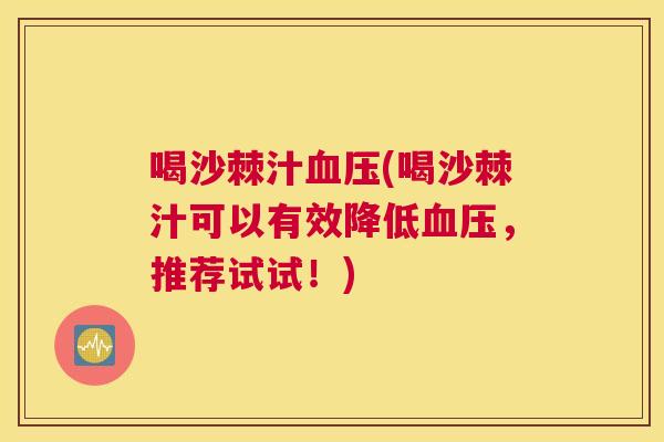 喝沙棘汁(喝沙棘汁可以有效降低,推荐试试!) 喝沙棘汁(喝沙棘汁可以有效降低,推荐试试!)