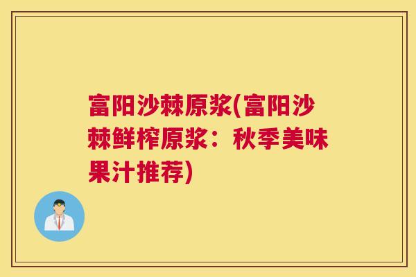 富阳沙棘原浆(富阳沙棘鲜榨原浆：秋季美味果汁推荐)