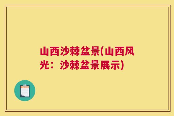 山西沙棘盆景(山西风光：沙棘盆景展示)