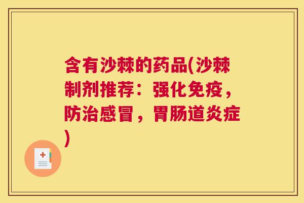 含有沙棘的药品(沙棘制剂推荐：强化免疫，防治感冒，胃肠道炎症)