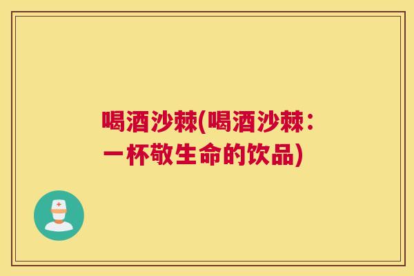喝酒沙棘(喝酒沙棘：一杯敬生命的饮品)