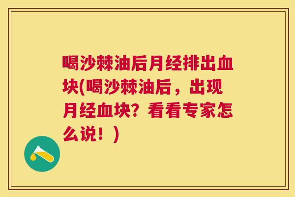 喝沙棘油后月经排出血块(喝沙棘油后，出现月经血块？看看专家怎么说！)