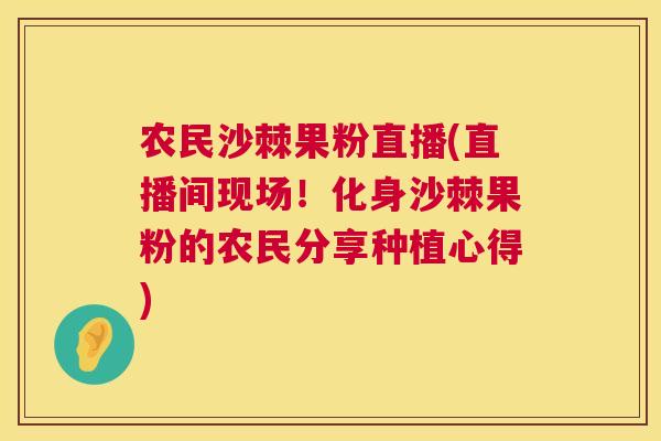 农民沙棘果粉直播(直播间现场！化身沙棘果粉的农民分享种植心得)