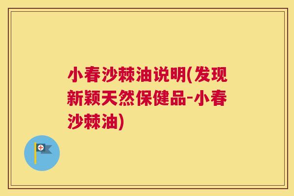 小春沙棘油说明(发现新颖天然保健品-小春沙棘油)