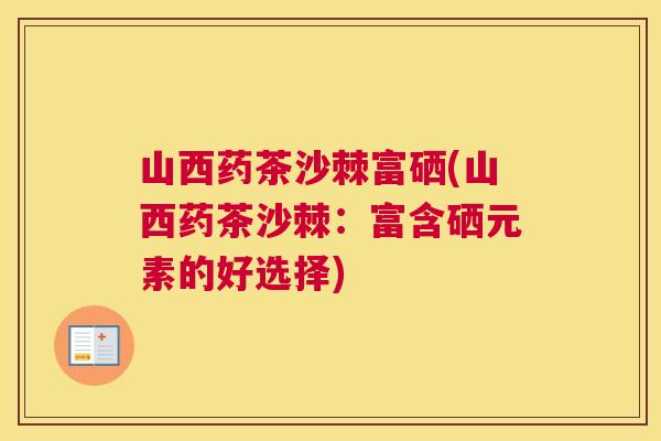 山西药茶沙棘富硒(山西药茶沙棘：富含硒元素的好选择)