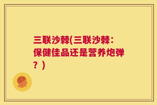 三联沙棘(三联沙棘：保健佳品还是营养炮弹？)