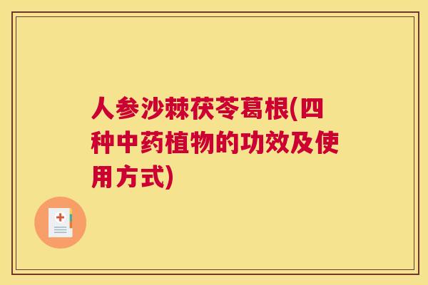 人参沙棘茯苓葛根(四种中药植物的功效及使用方式)